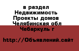  в раздел : Недвижимость » Проекты домов . Челябинская обл.,Чебаркуль г.